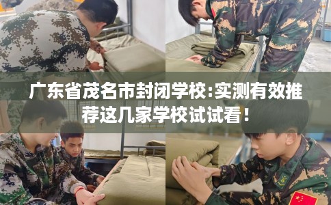 广东省茂名市封闭学校:实测有效推荐这几家学校试试看! 广东省茂名市封闭学校:实测有效推荐这几家学校试试看!