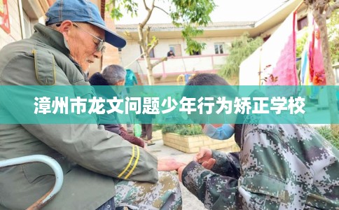漳州市龙文问题少年行为矫正学校