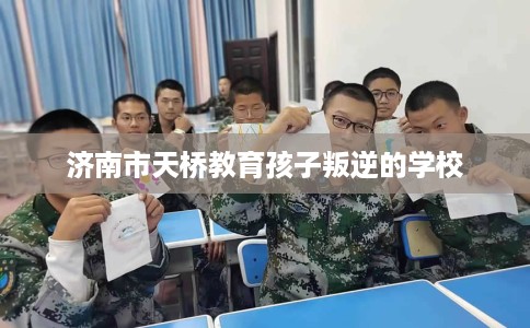 济南市天桥教育孩子叛逆的学校