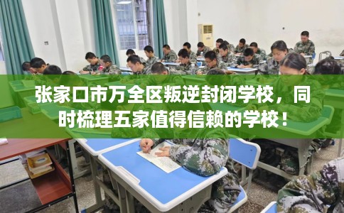 张家口市万全区叛逆封闭学校，同时梳理五家值得信赖的学校！