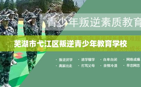 芜湖市弋江区叛逆青少年教育学校 芜湖市弋江区叛逆青少年教育学校