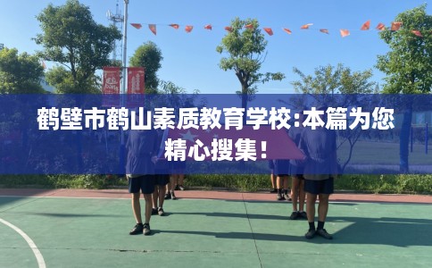 鹤壁市鹤山素质教育学校:本篇为您精心搜集! 鹤壁市鹤山素质教育学校:本篇为您精心搜集!