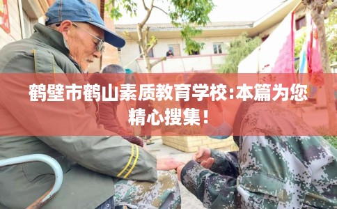 鹤壁市鹤山素质教育学校:本篇为您精心搜集! 鹤壁市鹤山素质教育学校:本篇为您精心搜集!