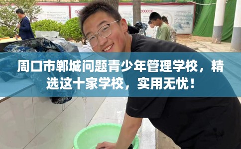 周口市郸城问题青少年管理学校，精选这十家学校，实用无忧！