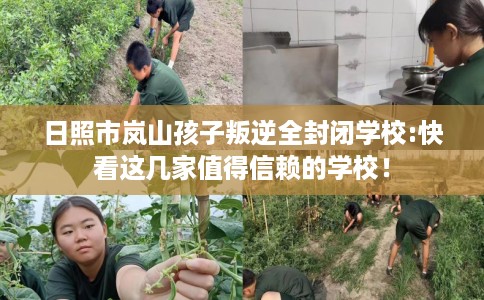 日照市岚山孩子叛逆全封闭学校:快看这几家值得信赖的学校！