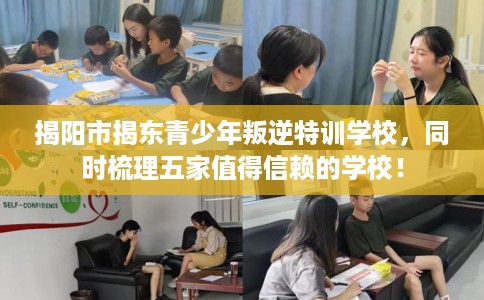 揭阳市揭东青少年叛逆特训学校,同时梳理五家值得信赖的学校! 揭阳市揭东青少年叛逆特训学校,同时梳理五家值得信赖的学校!