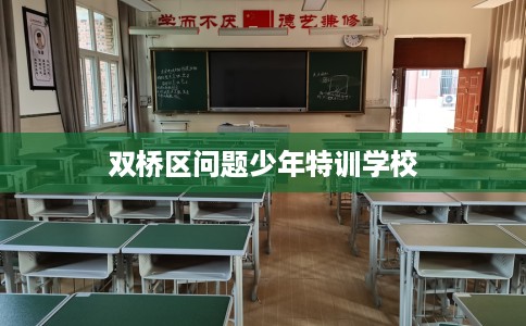 双桥区问题少年特训学校 双桥区问题少年特训学校