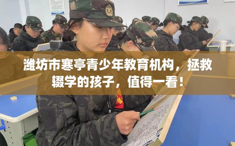 潍坊市寒亭青少年教育机构，拯救辍学的孩子，值得一看！