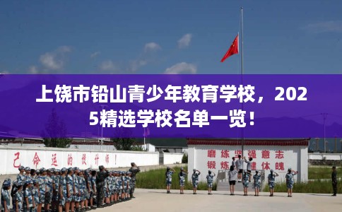 上饶市铅山青少年教育学校,2025精选学校名单一览! 上饶市铅山青少年教育学校,2025精选学校名单一览!