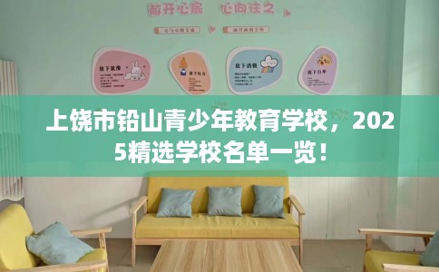 上饶市铅山青少年教育学校,2025精选学校名单一览! 上饶市铅山青少年教育学校,2025精选学校名单一览!