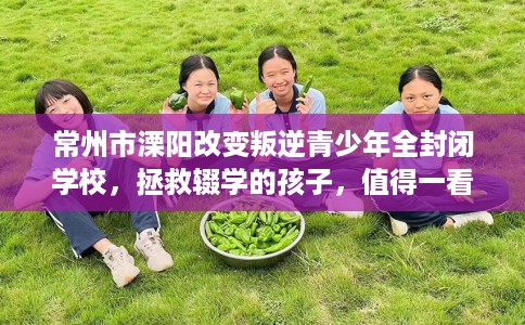 常州市溧阳改变叛逆青少年全封闭学校，拯救辍学的孩子，值得一看！