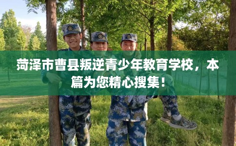 菏泽市曹县叛逆青少年教育学校，本篇为您精心搜集！