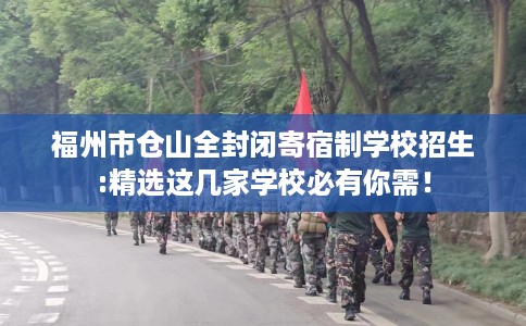 福州市仓山全封闭寄宿制学校招生:精选这几家学校必有你需！