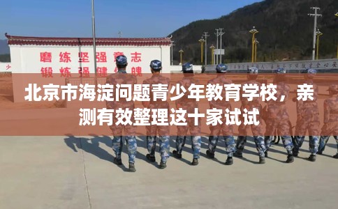 北京市海淀问题青少年教育学校，亲测有效整理这十家试试