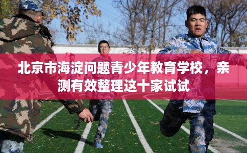 北京市海淀问题青少年教育学校，亲测有效整理这十家试试