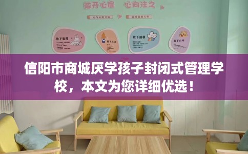 信阳市商城厌学孩子封闭式管理学校，本文为您详细优选！