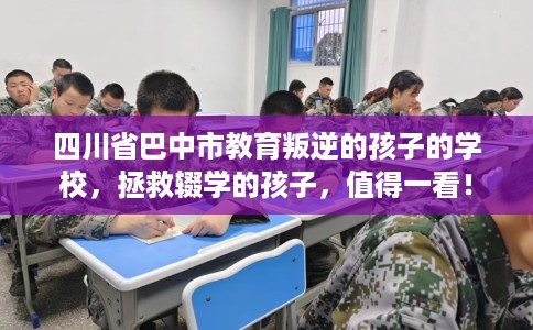 四川省巴中市教育叛逆的孩子的学校,拯救辍学的孩子,值得一看! 四川省巴中市教育叛逆的孩子的学校,拯救辍学的孩子,值得一看!
