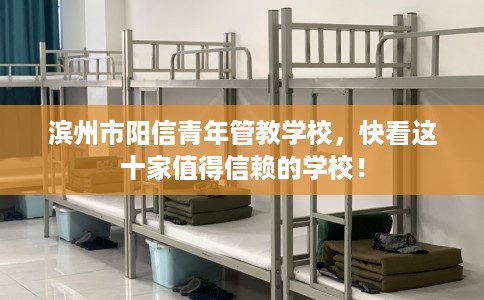 滨州市阳信青年管教学校,快看这十家值得信赖的学校! 滨州市阳信青年管教学校,快看这十家值得信赖的学校!