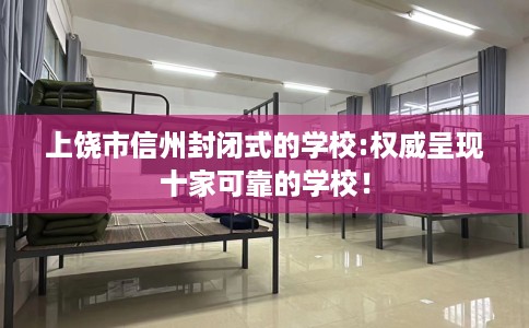 上饶市信州封闭式的学校:权威呈现十家可靠的学校! 上饶市信州封闭式的学校:权威呈现十家可靠的学校!