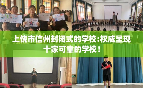 上饶市信州封闭式的学校:权威呈现十家可靠的学校！