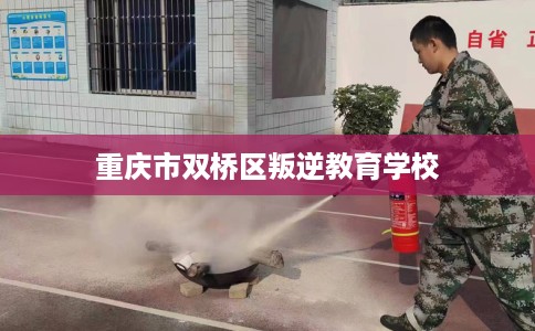 重庆市双桥区叛逆教育学校