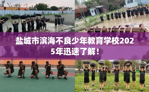 盐城市滨海不良少年教育学校2025年迅速了解! 盐城市滨海不良少年教育学校2025年迅速了解!