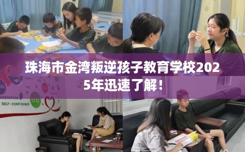 珠海市金湾叛逆孩子教育学校2025年迅速了解！