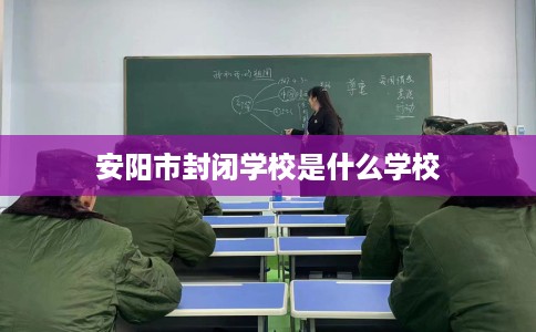 安阳市封闭学校是什么学校