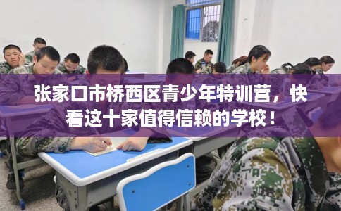 张家口市桥西区青少年特训营，快看这十家值得信赖的学校！