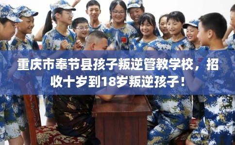重庆市奉节县孩子叛逆管教学校,招收十岁到18岁叛逆孩子! 重庆市奉节县孩子叛逆管教学校,招收十岁到18岁叛逆孩子!