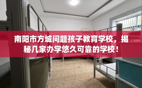 南阳市方城问题孩子教育学校，揭秘几家办学悠久可靠的学校！