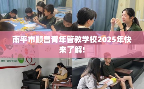 南平市顺昌青年管教学校2025年快来了解!