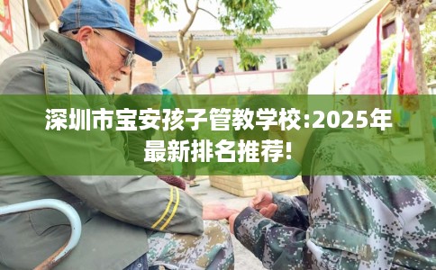 深圳市宝安孩子管教学校:2025年最新排名推荐!