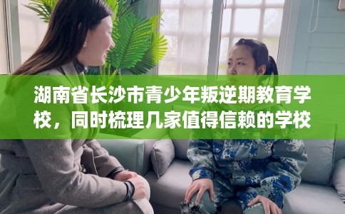 湖南省长沙市青少年叛逆期教育学校，同时梳理几家值得信赖的学校！