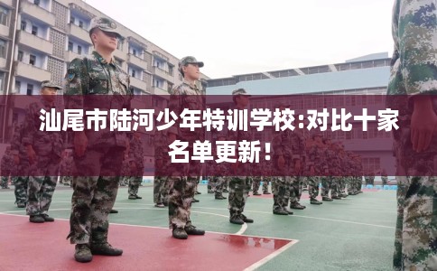 汕尾市陆河少年特训学校:对比十家名单更新！
