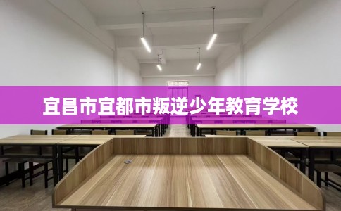 宜昌市宜都市叛逆少年教育学校