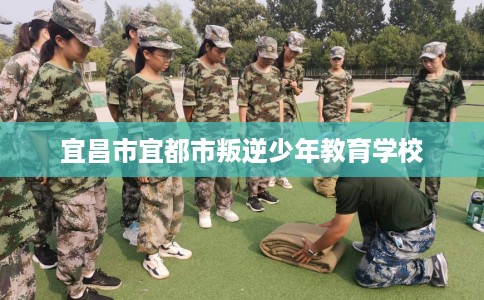 宜昌市宜都市叛逆少年教育学校