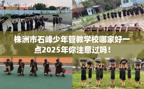 株洲市石峰少年管教学校哪家好一点2025年你注意过吗！