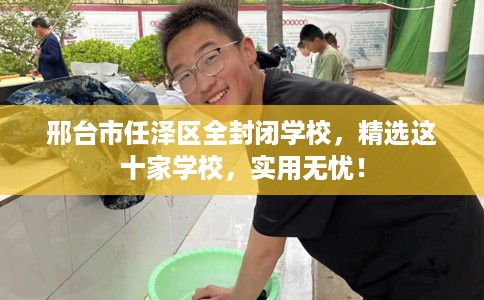 邢台市任泽区全封闭学校,精选这十家学校,实用无忧! 邢台市任泽区全封闭学校,精选这十家学校,实用无忧!
