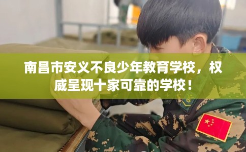 南昌市安义不良少年教育学校，权威呈现十家可靠的学校！