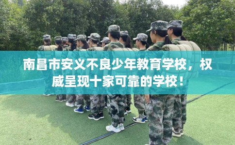 南昌市安义不良少年教育学校，权威呈现十家可靠的学校！