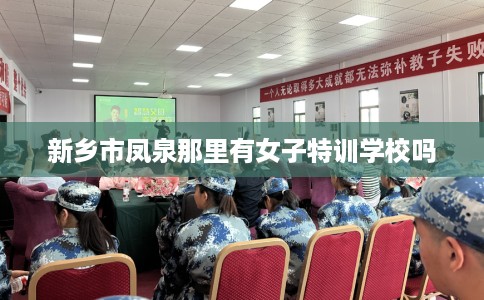 新乡市凤泉那里有女子特训学校吗