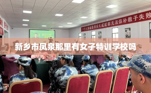 新乡市凤泉那里有女子特训学校吗