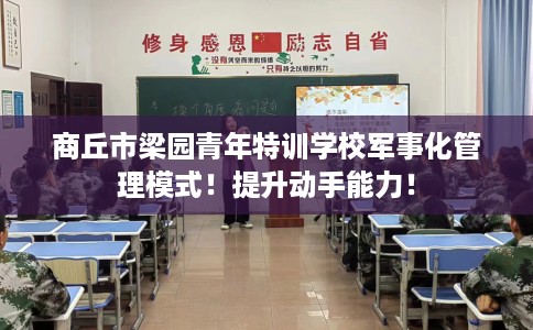 商丘市梁园青年特训学校军事化管理模式!提升动手能力! 商丘市梁园青年特训学校军事化管理模式!提升动手能力!