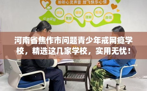 河南省焦作市问题青少年戒网瘾学校，精选这几家学校，实用无忧！