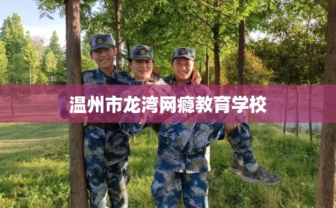 温州市龙湾网瘾教育学校