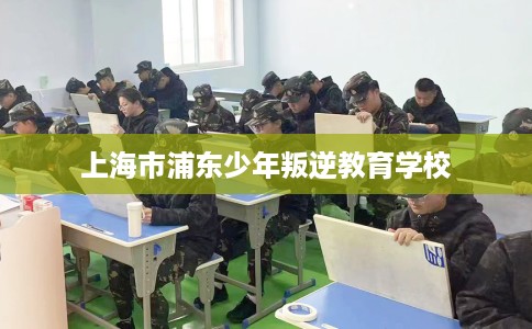 上海市浦东少年叛逆教育学校