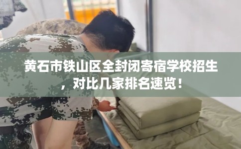 黄石市铁山区全封闭寄宿学校招生,对比几家排名速览! 黄石市铁山区全封闭寄宿学校招生,对比几家排名速览!