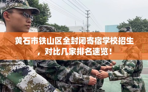 黄石市铁山区全封闭寄宿学校招生,对比几家排名速览! 黄石市铁山区全封闭寄宿学校招生,对比几家排名速览!