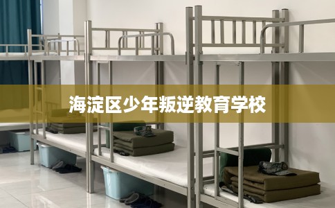 海淀区少年叛逆教育学校